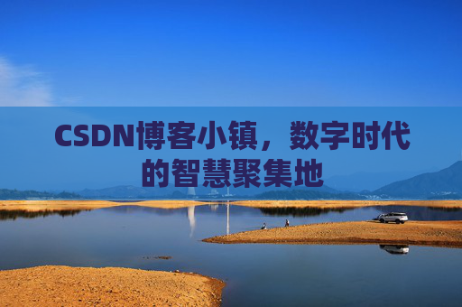CSDN博客小镇，数字时代的智慧聚集地