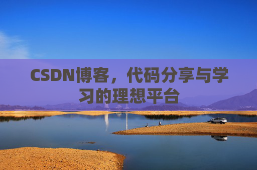 CSDN博客,代码分享与学习的理想平台